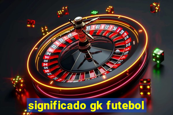 significado gk futebol